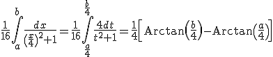 3$\fr{1}{16}\Bigint_a^b\fr{dx}{\(\fr{x}{4}\)^2+1}=\fr{1}{16}\Bigint_{\fr{a}{4}}^{\fr{b}{4}}\fr{4dt}{t^2+1}=\fr14\[\rm{Arctan}\(\fr{b}{4}\)-\rm{Arctan}\(\fr{a}{4}\)\]